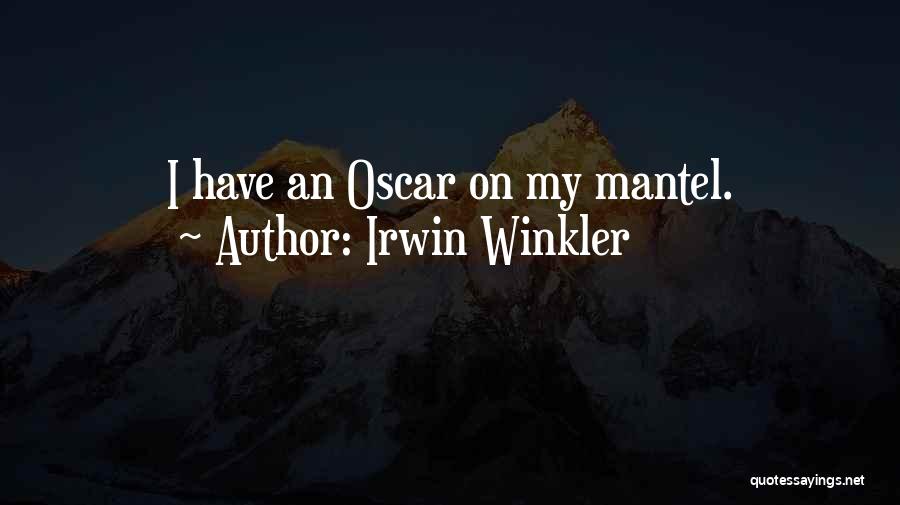 Irwin Winkler Quotes: I Have An Oscar On My Mantel.