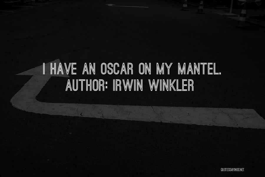 Irwin Winkler Quotes: I Have An Oscar On My Mantel.