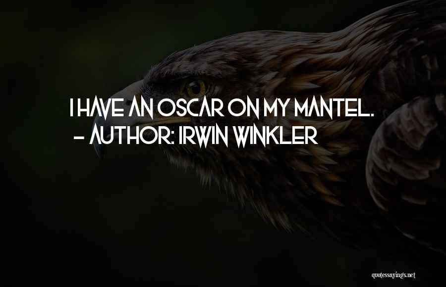 Irwin Winkler Quotes: I Have An Oscar On My Mantel.