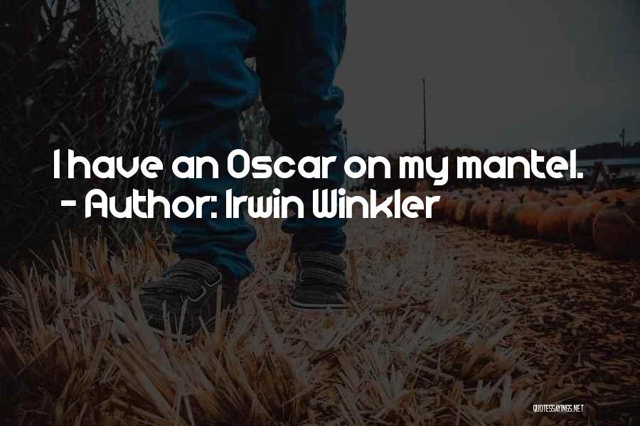 Irwin Winkler Quotes: I Have An Oscar On My Mantel.