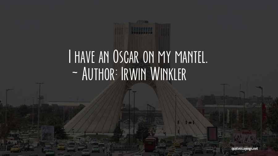 Irwin Winkler Quotes: I Have An Oscar On My Mantel.