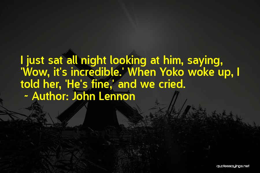 John Lennon Quotes: I Just Sat All Night Looking At Him, Saying, 'wow, It's Incredible.' When Yoko Woke Up, I Told Her, 'he's