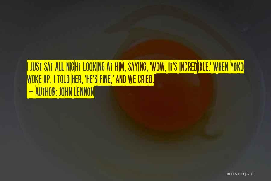 John Lennon Quotes: I Just Sat All Night Looking At Him, Saying, 'wow, It's Incredible.' When Yoko Woke Up, I Told Her, 'he's