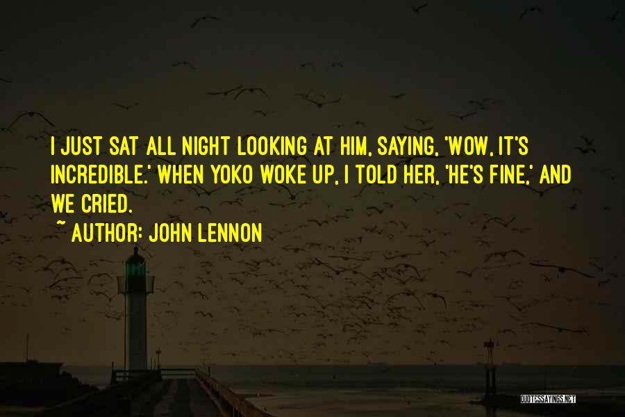 John Lennon Quotes: I Just Sat All Night Looking At Him, Saying, 'wow, It's Incredible.' When Yoko Woke Up, I Told Her, 'he's