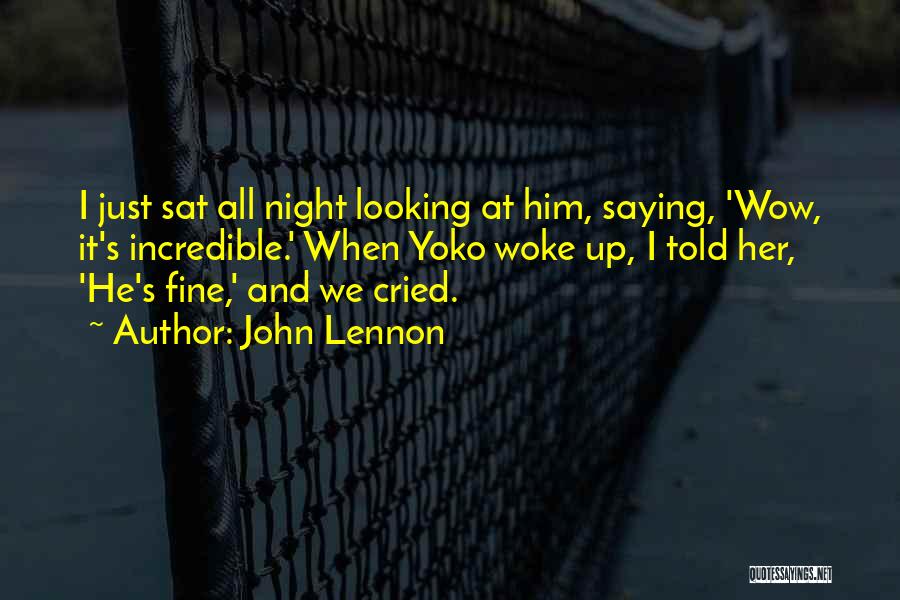 John Lennon Quotes: I Just Sat All Night Looking At Him, Saying, 'wow, It's Incredible.' When Yoko Woke Up, I Told Her, 'he's