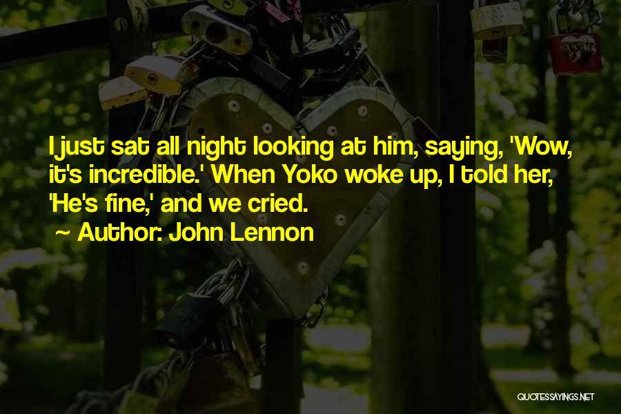 John Lennon Quotes: I Just Sat All Night Looking At Him, Saying, 'wow, It's Incredible.' When Yoko Woke Up, I Told Her, 'he's