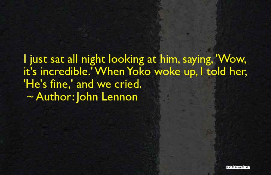 John Lennon Quotes: I Just Sat All Night Looking At Him, Saying, 'wow, It's Incredible.' When Yoko Woke Up, I Told Her, 'he's