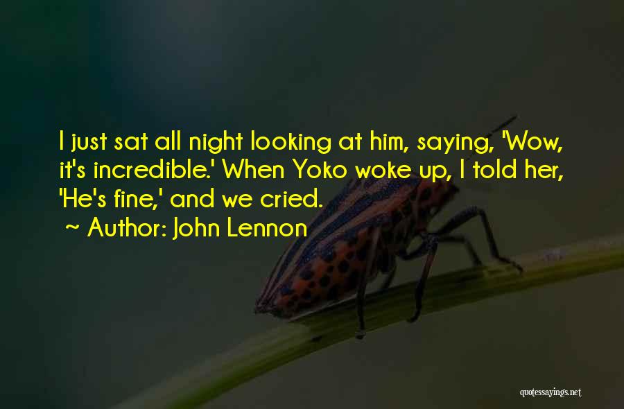 John Lennon Quotes: I Just Sat All Night Looking At Him, Saying, 'wow, It's Incredible.' When Yoko Woke Up, I Told Her, 'he's