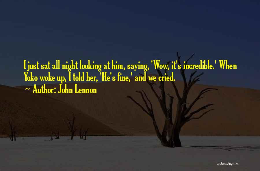 John Lennon Quotes: I Just Sat All Night Looking At Him, Saying, 'wow, It's Incredible.' When Yoko Woke Up, I Told Her, 'he's