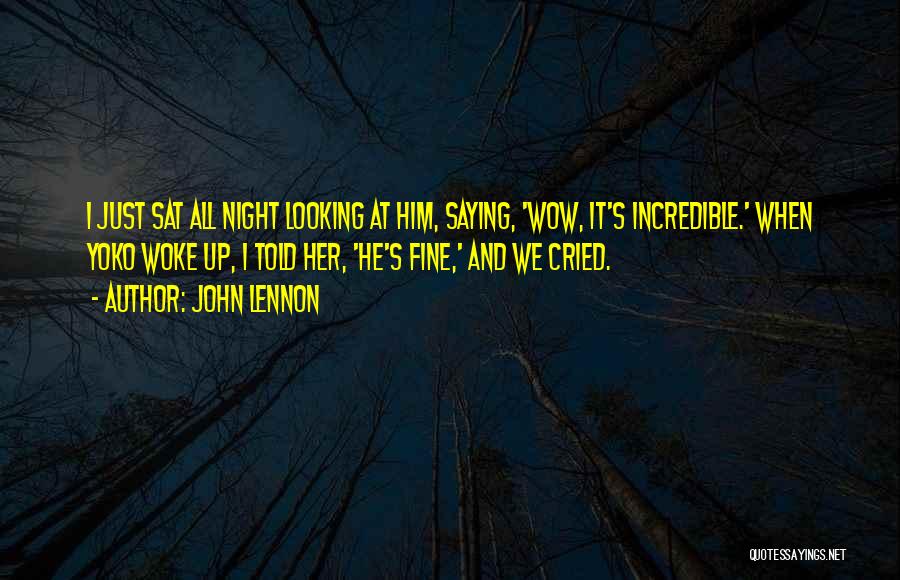 John Lennon Quotes: I Just Sat All Night Looking At Him, Saying, 'wow, It's Incredible.' When Yoko Woke Up, I Told Her, 'he's