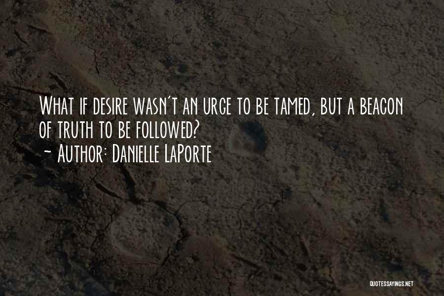 Danielle LaPorte Quotes: What If Desire Wasn't An Urge To Be Tamed, But A Beacon Of Truth To Be Followed?