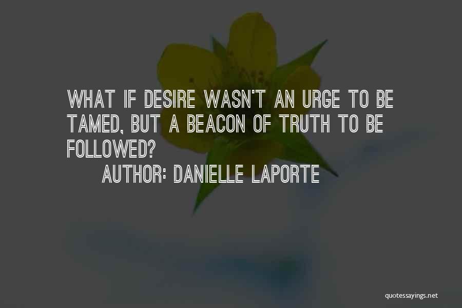 Danielle LaPorte Quotes: What If Desire Wasn't An Urge To Be Tamed, But A Beacon Of Truth To Be Followed?