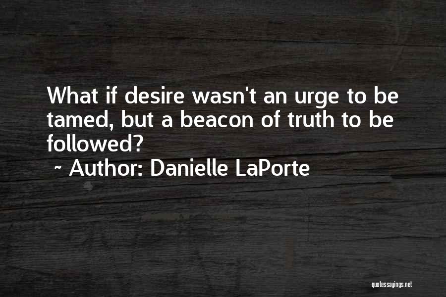 Danielle LaPorte Quotes: What If Desire Wasn't An Urge To Be Tamed, But A Beacon Of Truth To Be Followed?
