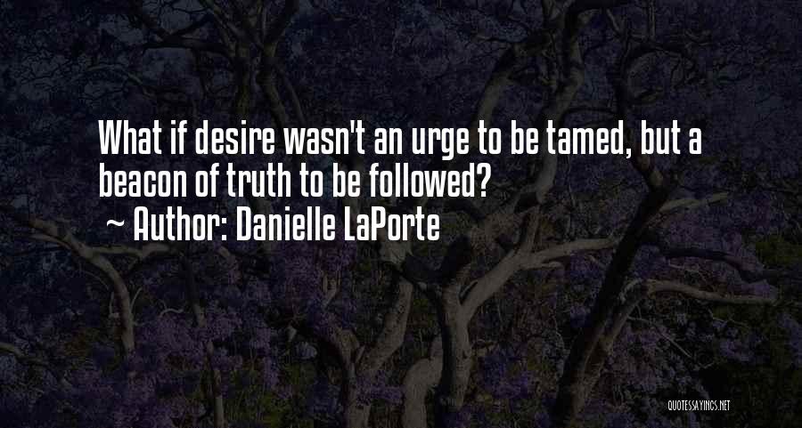 Danielle LaPorte Quotes: What If Desire Wasn't An Urge To Be Tamed, But A Beacon Of Truth To Be Followed?