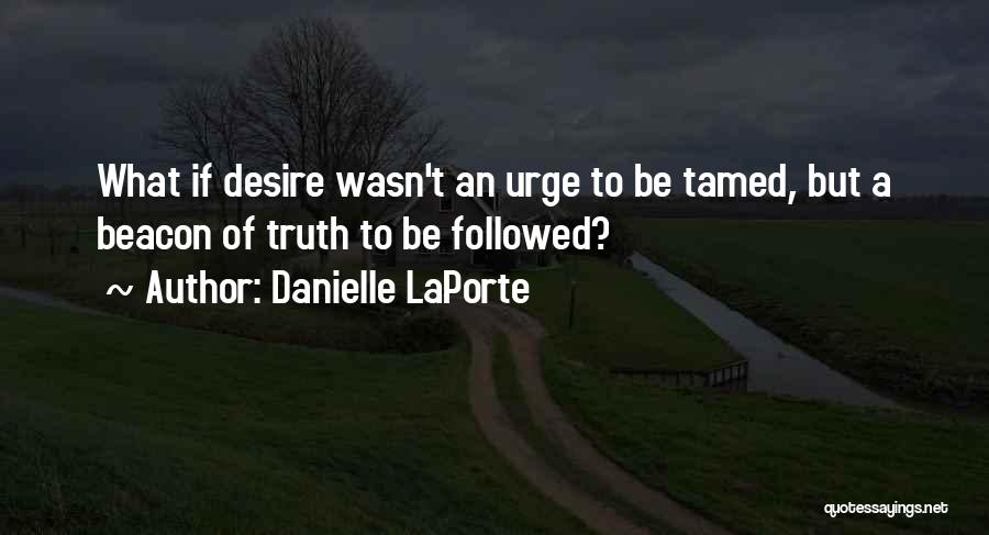 Danielle LaPorte Quotes: What If Desire Wasn't An Urge To Be Tamed, But A Beacon Of Truth To Be Followed?