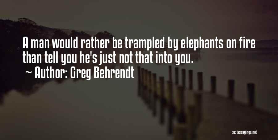 Greg Behrendt Quotes: A Man Would Rather Be Trampled By Elephants On Fire Than Tell You He's Just Not That Into You.