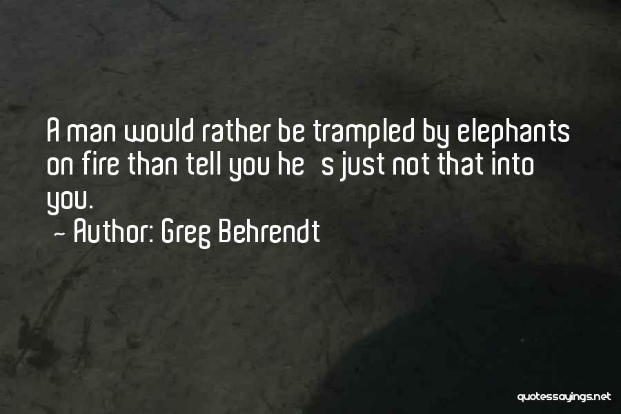 Greg Behrendt Quotes: A Man Would Rather Be Trampled By Elephants On Fire Than Tell You He's Just Not That Into You.