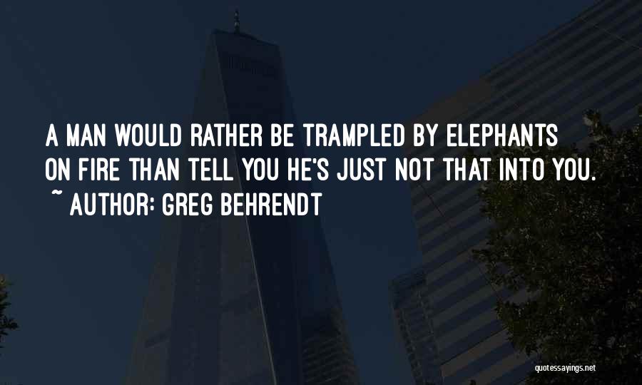 Greg Behrendt Quotes: A Man Would Rather Be Trampled By Elephants On Fire Than Tell You He's Just Not That Into You.