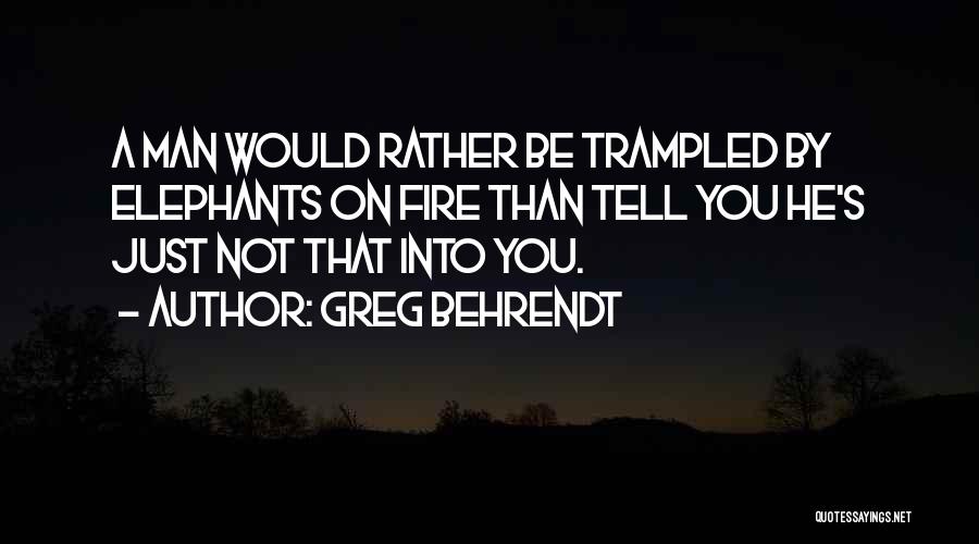 Greg Behrendt Quotes: A Man Would Rather Be Trampled By Elephants On Fire Than Tell You He's Just Not That Into You.