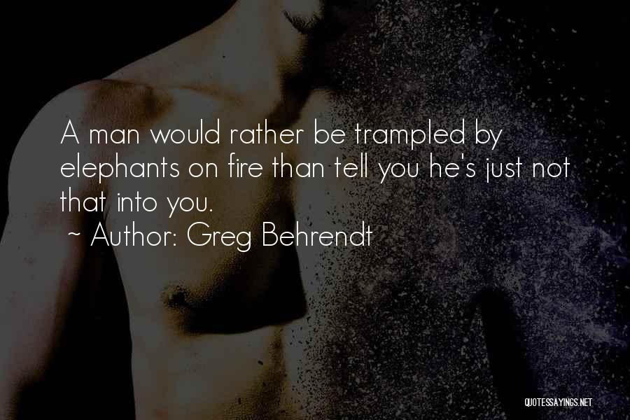 Greg Behrendt Quotes: A Man Would Rather Be Trampled By Elephants On Fire Than Tell You He's Just Not That Into You.