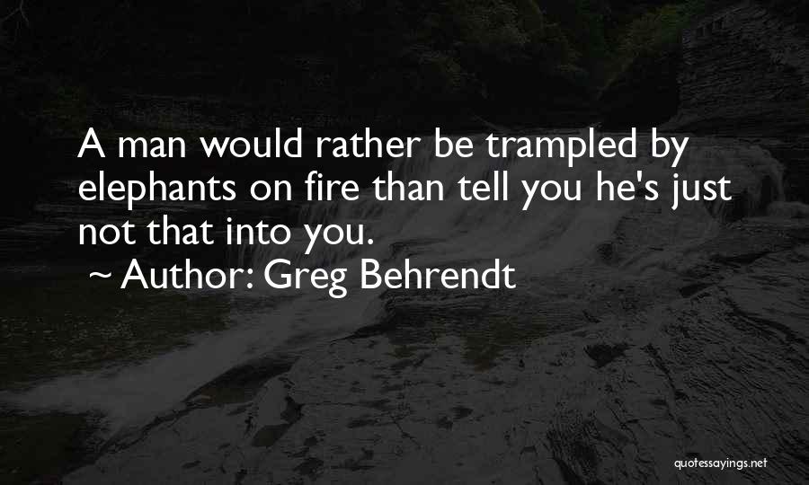 Greg Behrendt Quotes: A Man Would Rather Be Trampled By Elephants On Fire Than Tell You He's Just Not That Into You.