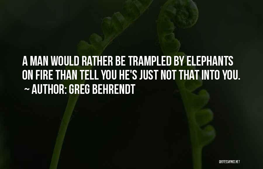 Greg Behrendt Quotes: A Man Would Rather Be Trampled By Elephants On Fire Than Tell You He's Just Not That Into You.