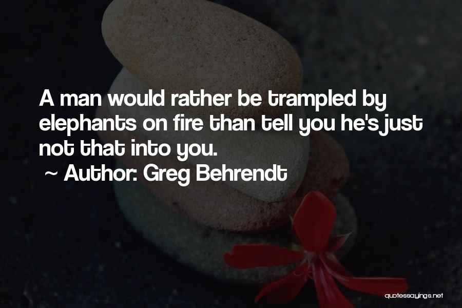 Greg Behrendt Quotes: A Man Would Rather Be Trampled By Elephants On Fire Than Tell You He's Just Not That Into You.