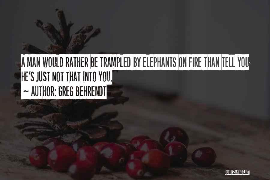 Greg Behrendt Quotes: A Man Would Rather Be Trampled By Elephants On Fire Than Tell You He's Just Not That Into You.