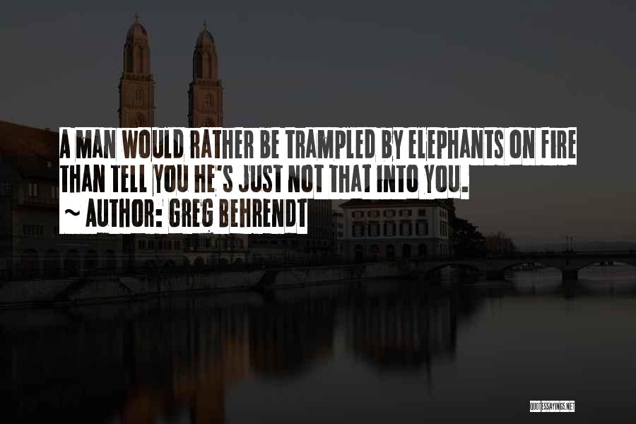 Greg Behrendt Quotes: A Man Would Rather Be Trampled By Elephants On Fire Than Tell You He's Just Not That Into You.