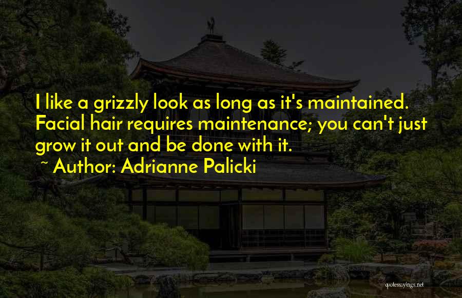Adrianne Palicki Quotes: I Like A Grizzly Look As Long As It's Maintained. Facial Hair Requires Maintenance; You Can't Just Grow It Out