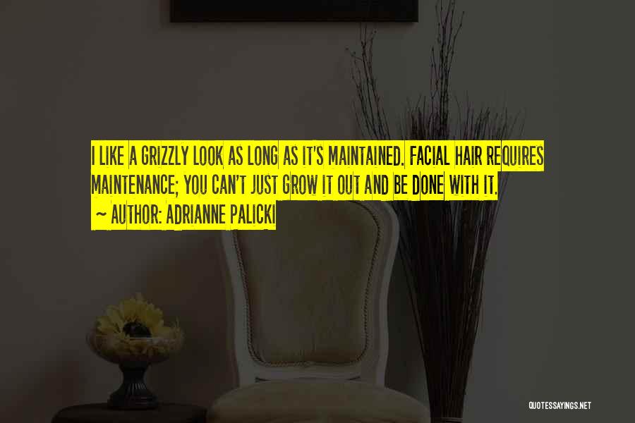 Adrianne Palicki Quotes: I Like A Grizzly Look As Long As It's Maintained. Facial Hair Requires Maintenance; You Can't Just Grow It Out