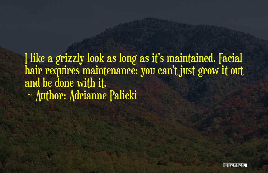 Adrianne Palicki Quotes: I Like A Grizzly Look As Long As It's Maintained. Facial Hair Requires Maintenance; You Can't Just Grow It Out