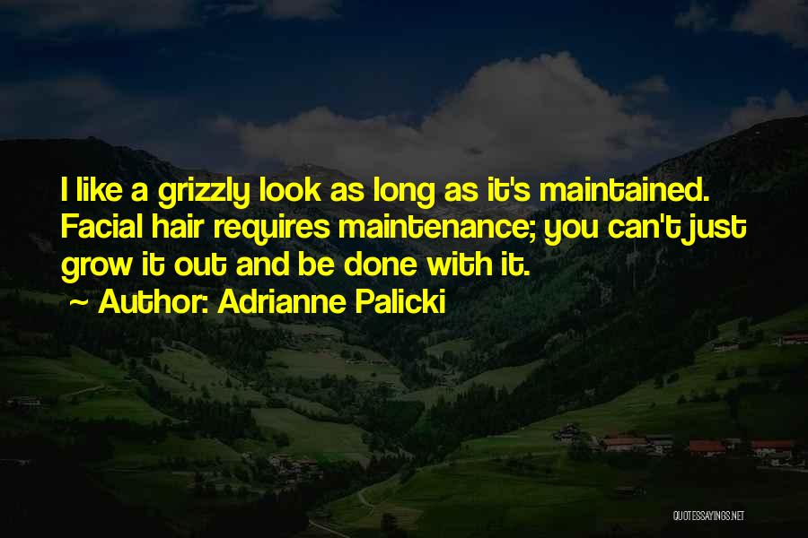 Adrianne Palicki Quotes: I Like A Grizzly Look As Long As It's Maintained. Facial Hair Requires Maintenance; You Can't Just Grow It Out