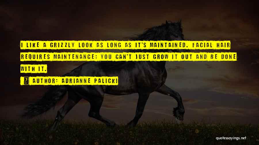 Adrianne Palicki Quotes: I Like A Grizzly Look As Long As It's Maintained. Facial Hair Requires Maintenance; You Can't Just Grow It Out