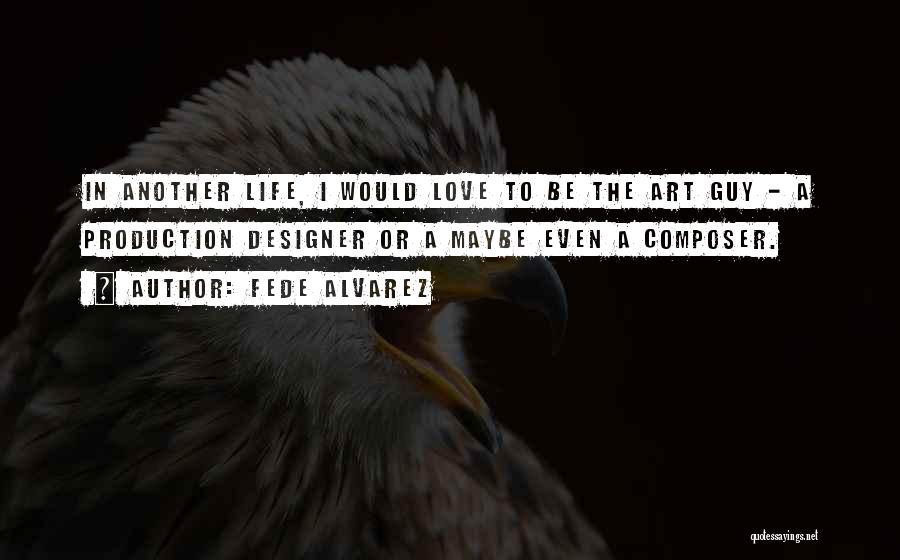 Fede Alvarez Quotes: In Another Life, I Would Love To Be The Art Guy - A Production Designer Or A Maybe Even A