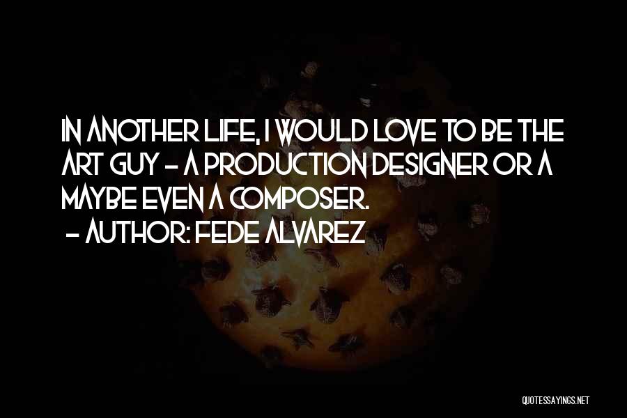 Fede Alvarez Quotes: In Another Life, I Would Love To Be The Art Guy - A Production Designer Or A Maybe Even A