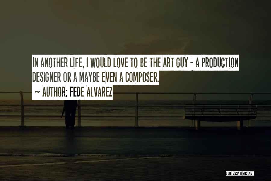 Fede Alvarez Quotes: In Another Life, I Would Love To Be The Art Guy - A Production Designer Or A Maybe Even A