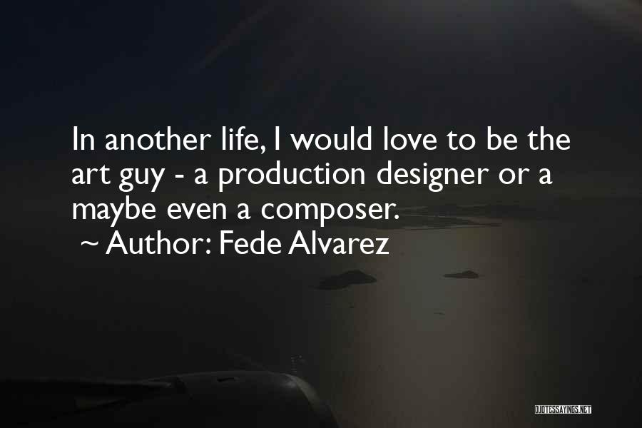 Fede Alvarez Quotes: In Another Life, I Would Love To Be The Art Guy - A Production Designer Or A Maybe Even A