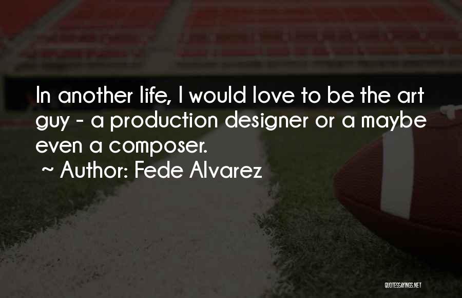 Fede Alvarez Quotes: In Another Life, I Would Love To Be The Art Guy - A Production Designer Or A Maybe Even A