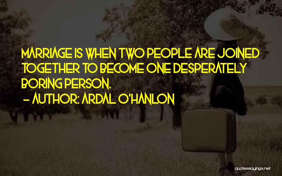 Ardal O'Hanlon Quotes: Marriage Is When Two People Are Joined Together To Become One Desperately Boring Person.