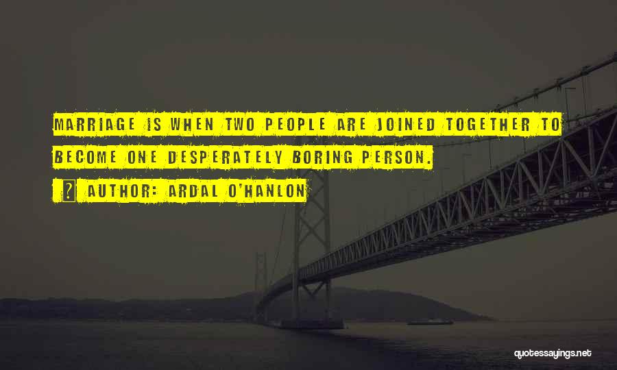 Ardal O'Hanlon Quotes: Marriage Is When Two People Are Joined Together To Become One Desperately Boring Person.