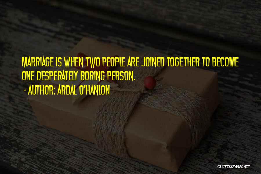 Ardal O'Hanlon Quotes: Marriage Is When Two People Are Joined Together To Become One Desperately Boring Person.