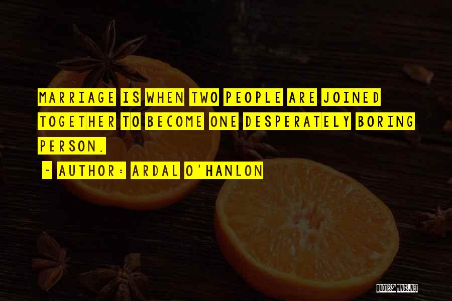 Ardal O'Hanlon Quotes: Marriage Is When Two People Are Joined Together To Become One Desperately Boring Person.