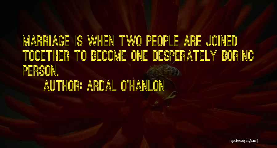 Ardal O'Hanlon Quotes: Marriage Is When Two People Are Joined Together To Become One Desperately Boring Person.