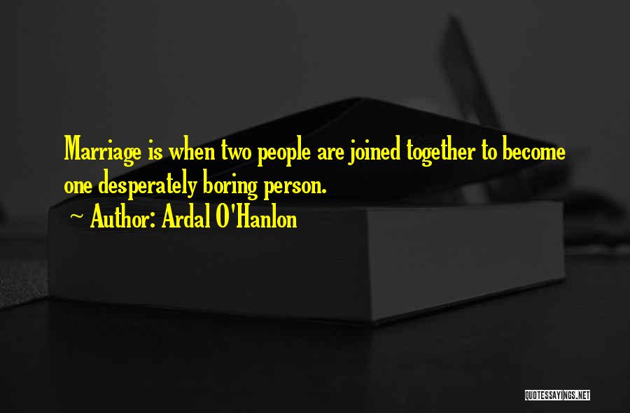 Ardal O'Hanlon Quotes: Marriage Is When Two People Are Joined Together To Become One Desperately Boring Person.