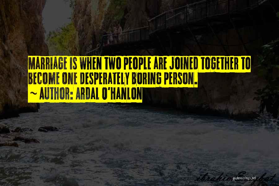 Ardal O'Hanlon Quotes: Marriage Is When Two People Are Joined Together To Become One Desperately Boring Person.