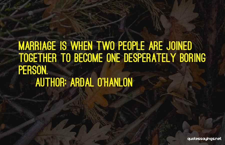 Ardal O'Hanlon Quotes: Marriage Is When Two People Are Joined Together To Become One Desperately Boring Person.