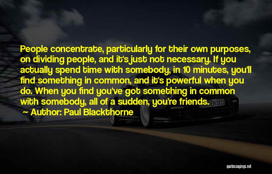Paul Blackthorne Quotes: People Concentrate, Particularly For Their Own Purposes, On Dividing People, And It's Just Not Necessary. If You Actually Spend Time