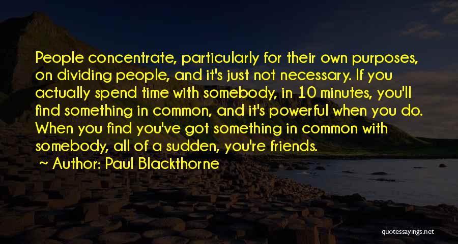 Paul Blackthorne Quotes: People Concentrate, Particularly For Their Own Purposes, On Dividing People, And It's Just Not Necessary. If You Actually Spend Time