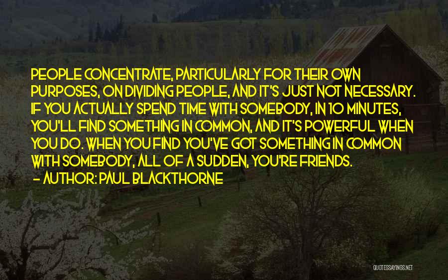 Paul Blackthorne Quotes: People Concentrate, Particularly For Their Own Purposes, On Dividing People, And It's Just Not Necessary. If You Actually Spend Time